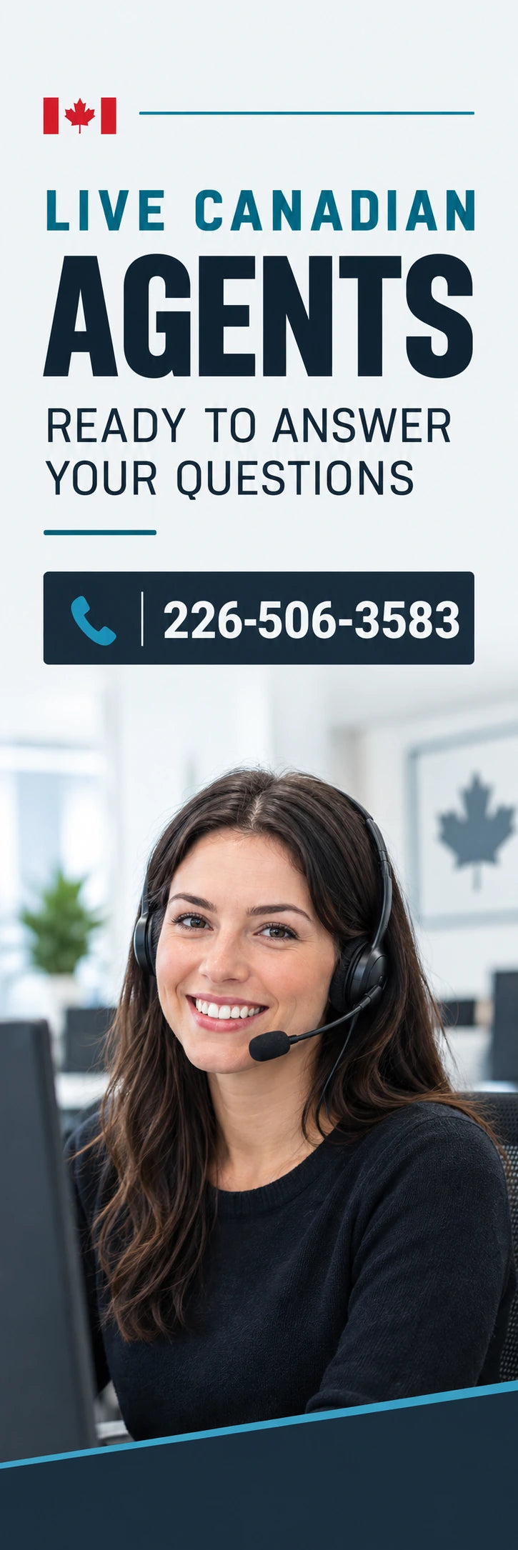 Live Canadian agents ready to answer your questions. Call 226-506-3583.
